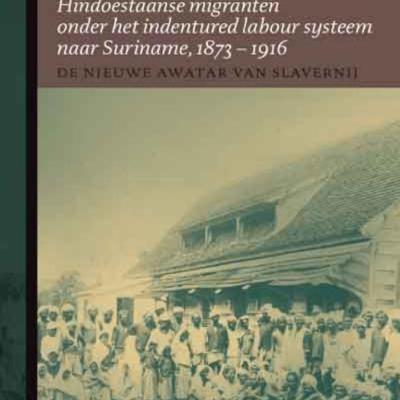 De nieuwe avatar van slavernij: Hindoestaanse migranten onder het indentured labour systeem naar Suriname, 1873 - 1916